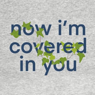 now i'm covered in you T-Shirt